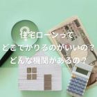 【一宮市】【工務店】住宅ローン借入先の選び方｜銀行の種類と特徴をわかりやすく解説